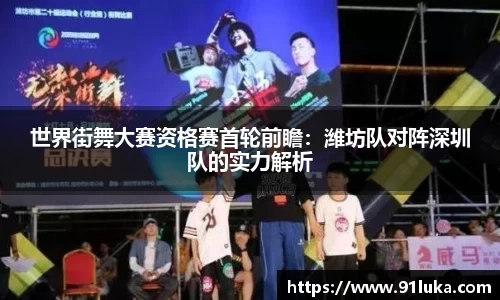 世界街舞大赛资格赛首轮前瞻：潍坊队对阵深圳队的实力解析
