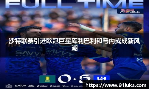 沙特联赛引进欧冠巨星库利巴利和马内或成新风潮