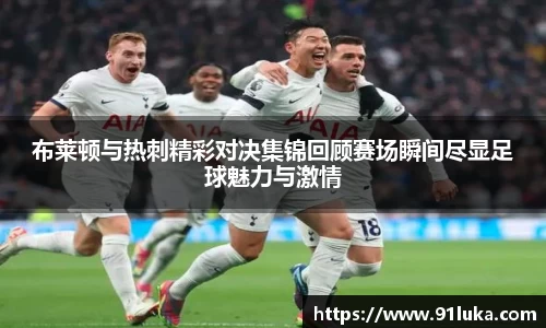 布莱顿与热刺精彩对决集锦回顾赛场瞬间尽显足球魅力与激情