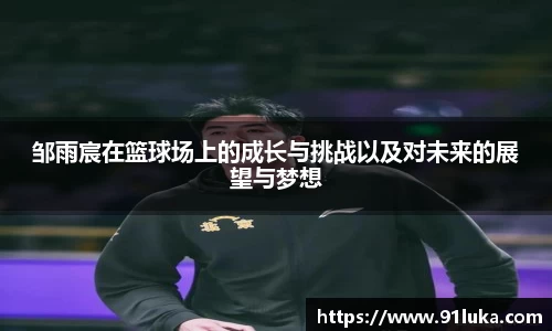 邹雨宸在篮球场上的成长与挑战以及对未来的展望与梦想